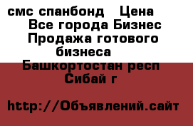 смс спанбонд › Цена ­ 100 - Все города Бизнес » Продажа готового бизнеса   . Башкортостан респ.,Сибай г.